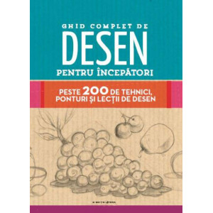 Ghid complet de desen pentru incepatori. Peste 200 de tehnici, ponturi si lectii de desen 