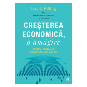 Creșterea economică, o amăgire. Bogăția, sărăcia și bunăstarea națiunilor