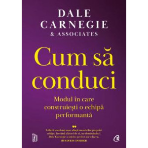 Cum să conduci. Modul în care construiești o echipă performantă. Dale Carnegie