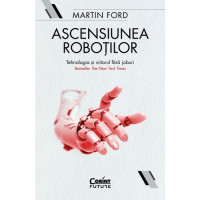 Ascensiunea roboților. Tehnologia și viitorul fără joburi