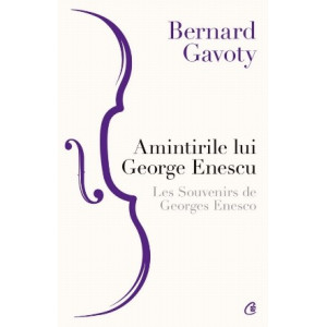 Amintirile lui George Enescu / Les Souvenirs de Georges Enesco. Ed a III a, Bernard Gavoty