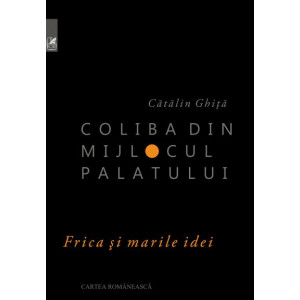 Coliba din mijlocul palatului. Frica și marile idei