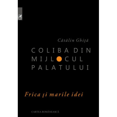 Coliba din mijlocul palatului. Frica și marile idei