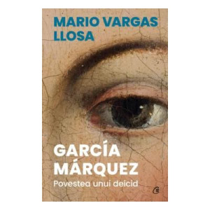 Garcia Marquez. Povestea unui deicid. Mario Vargas Llosa