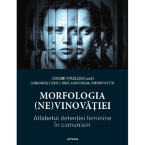 Morfologia (ne)vinovăției. Alfabetul detenției feminine în comunism - Constantin Vasilescu