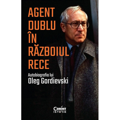 Agent dublu in Razboiul Rece. Autobiografia lui Oleg Gordievski