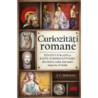 Curiozități romane. Povești stranii și fapte surprinzătoare din istoria celui mai mare imperiu al lumii