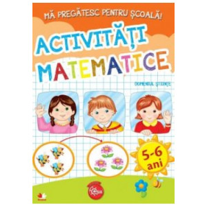 MĂ PREGĂTESC PENTRU ȘCOALĂ. Activități matematice (fișe activități) 5-6 ani