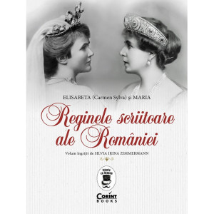 Reginele scriitoare ale Romaniei: Elisabeta (Carmen Sylva) si Maria