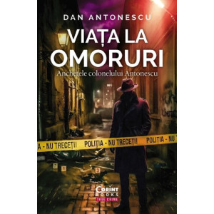 Viața la omoruri. Anchetele colonelului Antonescu