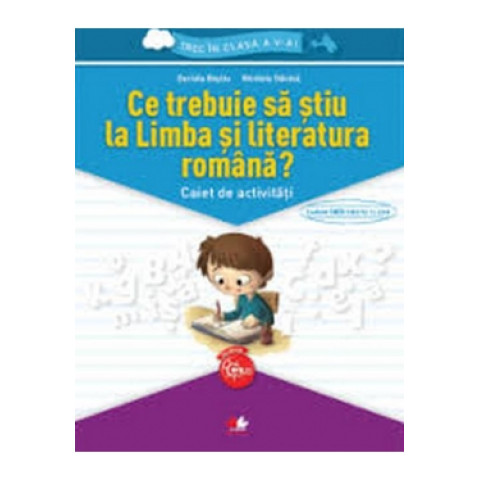 Ce trebuie să știu la limba și literatura română? Caiet de activități. Trec în clasa a V-a