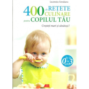 400 de rețete culinare pentru copilul tău 0-3 ani