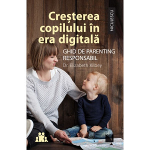 Creșterea copilului în era digitală. Ghid de parenting responsabil