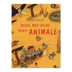 Larousse. Micul meu atlas despre animale