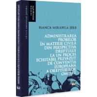 Administrarea probelor în materie civilă din perspectiva dreptului la un proces echitabil prevăzut de Convenția Europeană a Drepturilor Omului Administrarea probelor în materie civilă din perspectiva dreptului la un proces echitabil prevăzut de Convenția Europeană a Drepturilor Omului
