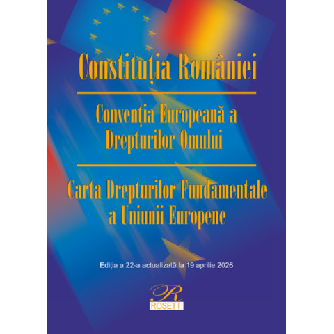 Constituția României. Convenția Europeană a Drepturilor Omului Ed. 22 Act. 16 aprilie 2026