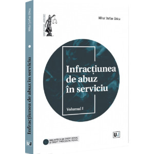 Infracțiunea de abuz în serviciu Vol. 1