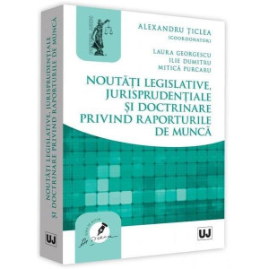 Noutăți legislative, jurisprudențiale și doctrinare privind raporturile de muncă