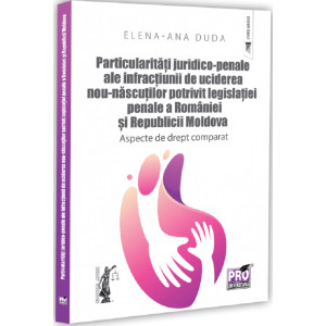 Particularități juridico-penale ale infracțiunii de uciderea nou-născutului potrivit legislației penale a României și Republicii Moldova