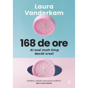 168 de ore : ai mai mult timp decât crezi. Laura Vanderkam