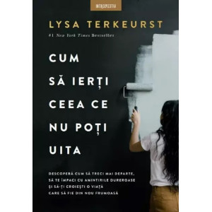 Cum să ierți ceea ce nu poți uita, Lysa Terkeurst