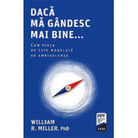 Dacă mă gândesc mai bine... Cum viața ne este modelată de ambivalență. William R. Miller