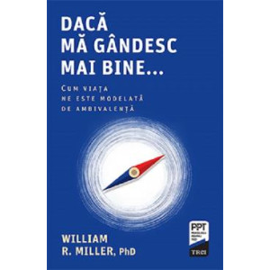 Dacă mă gândesc mai bine... Cum viața ne este modelată de ambivalență. William R. Miller