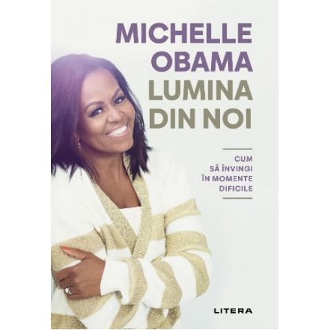 Lumina din noi. Cum să învingi în momentele dificile. Michelle Obama