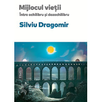 Mijlocul vieții. Între echilibru și dezechilibru. Silviu Dragomir Mijlocul vieții. Între echilibru și dezechilibru. Silviu Dragomir