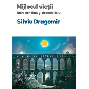 Mijlocul vieții. Între echilibru și dezechilibru. Silviu Dragomir