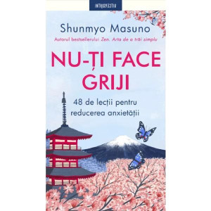 Nu-ți face griji. 48 de lecții pentru reducerea anxietății, Shunmyo Masuno