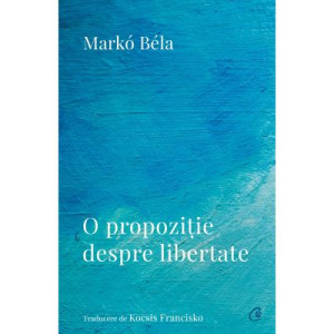 O propoziție despre libertate Poezii (2018–2022). Marko Bela