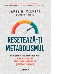 Resetează-ți metabolismul. Cum îți poti prelungi viata prin post intermitent, reciclarea proteinelor si dieta ketogenica - James W. Clement, Kristin Loberg
