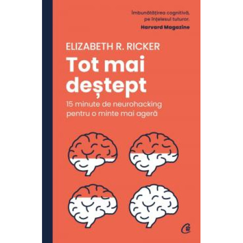 Tot mai deștept. 15 minute de neurohacking pentru o minte mai ageră, Elizabeth R. Ricker