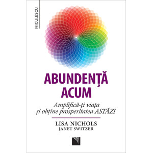 Abundenţa acum. Amplifică-ţi viaţa şi obţine prosperitatea ASTĂZI