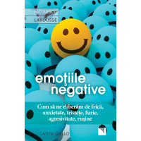 Emoţiile negative. Cum să ne eliberăm de frică, anxietate, tristeţe, furie, agresivitate, ruşine