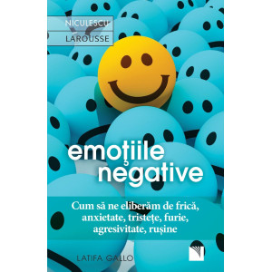 Emoţiile negative. Cum să ne eliberăm de frică, anxietate, tristeţe, furie, agresivitate, ruşine