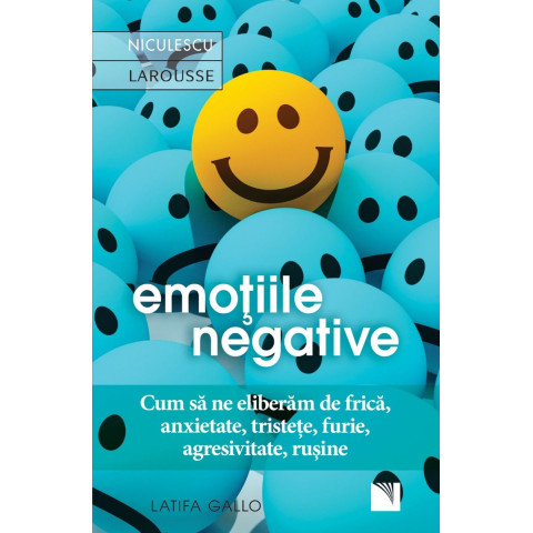 Emoţiile negative. Cum să ne eliberăm de frică, anxietate, tristeţe, furie, agresivitate, ruşine