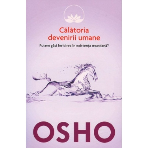 Osho. Vol. 7. Călătoria devenirii umane. Putem găsi fericirea în existența mundană?