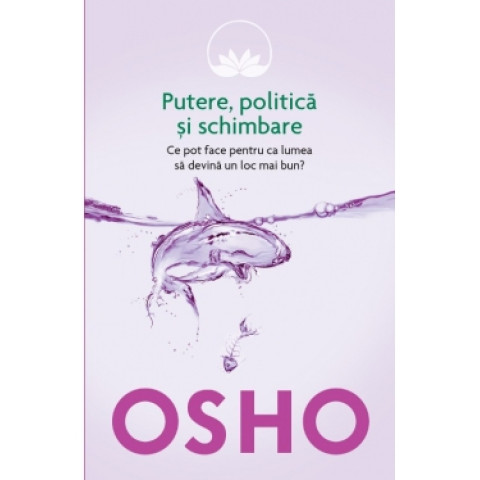 Osho. Vol. 6. Putere, politică și schimbare. Ce pot face pentru ca lumea să devină un loc mai bun?