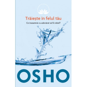 Osho. Vol. 1. Trăiește în felul tău. Ce înseamnă cu adevarat să fii rebel?