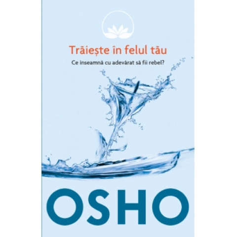 Osho. Vol. 1. Trăiește în felul tău. Ce înseamnă cu adevarat să fii rebel?