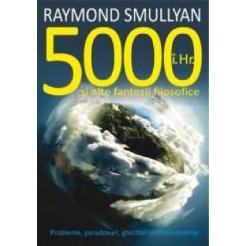 5000 I. Hr. și alte fantezii filosofice. Probleme, paradoxuri, ghicitori și raționamente
