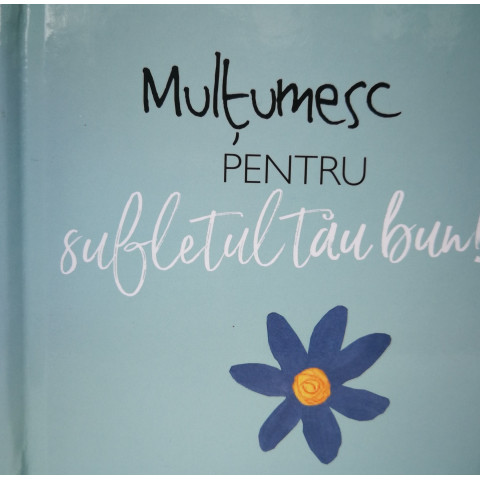 Mulţumesc pentru sufletul tău bun!