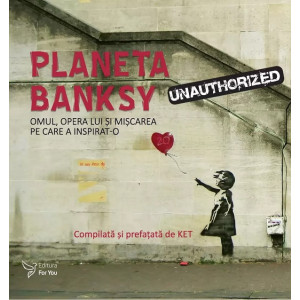 Planeta Banksy. Omul, opera lui și mișcarea pe care a inspirat-o