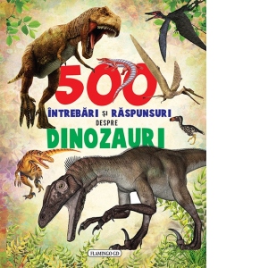 500 Întrebări și Răspunsuri despre Dinozauri