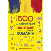 500 de adevăruri uimitoare despre România