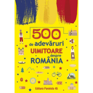500 de adevăruri uimitoare despre România