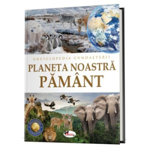 Enciclopedia cunoașterii. Planeta noastră Pământ