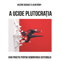 A ucide Plutocrația. Ghid practic pentru demontarea Sistemului